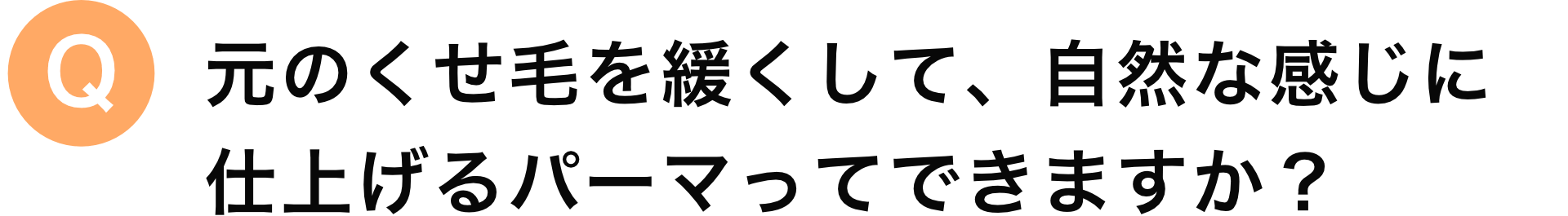 元の癖毛より緩いパーマってできますか？