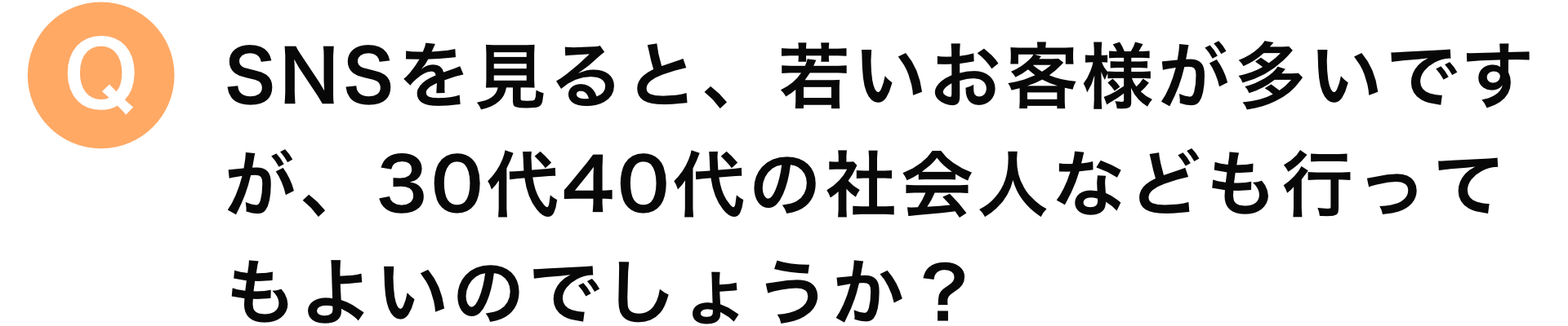 SNSを見ると、若いお客様が多いですが、30代40代の社会人なども行ってもよいのでしょうか？